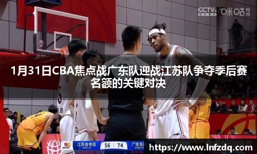 1月31日CBA焦点战广东队迎战江苏队争夺季后赛名额的关键对决