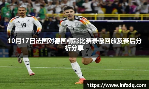 10月17日法国对德国精彩比赛录像回放及赛后分析分享
