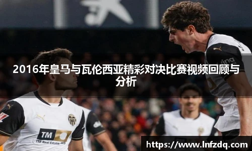 2016年皇马与瓦伦西亚精彩对决比赛视频回顾与分析
