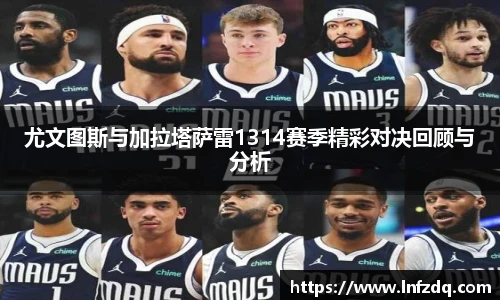 尤文图斯与加拉塔萨雷1314赛季精彩对决回顾与分析