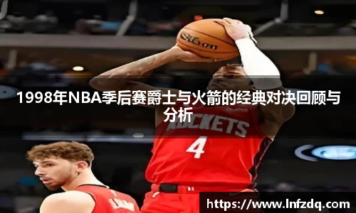 1998年NBA季后赛爵士与火箭的经典对决回顾与分析