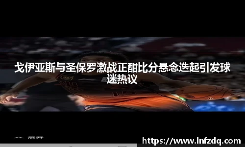 戈伊亚斯与圣保罗激战正酣比分悬念迭起引发球迷热议